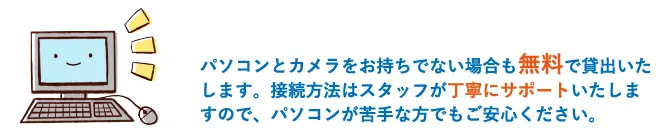 パソコンとカメラをお持ちでない場合も無料で貸出いたします。